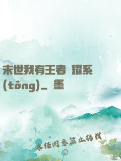 末世我有王者榮耀系統(tǒng)