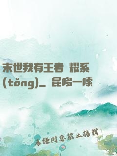 末世我有王者榮耀系統(tǒng)