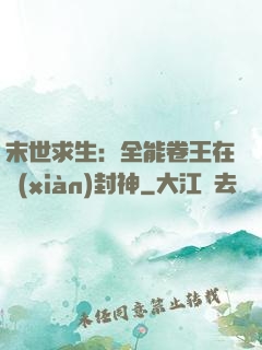 末世求生：全能卷王在線(xiàn)封神