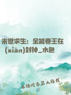 末世求生：全能卷王在線(xiàn)封神
