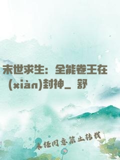 末世求生：全能卷王在線(xiàn)封神