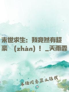 末世求生：我竟然有超豪華戰(zhàn)車！