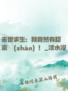 末世求生：我竟然有超豪華戰(zhàn)車！