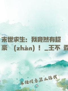 末世求生：我竟然有超豪華戰(zhàn)車！