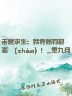 末世求生：我竟然有超豪華戰(zhàn)車！