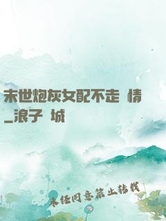 末世炮灰女配不走劇情