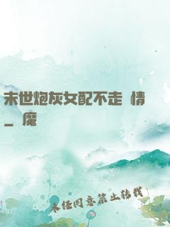 末世炮灰女配不走劇情