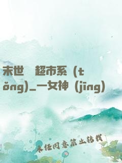 末世無敵超市系統(tǒng)