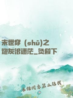 末世穿書(shū)之炮灰很迷茫