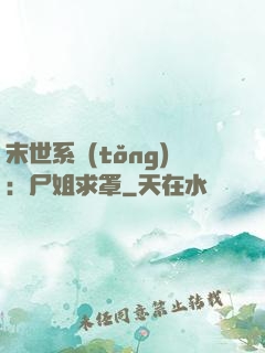 末世系統(tǒng)：尸姐求罩