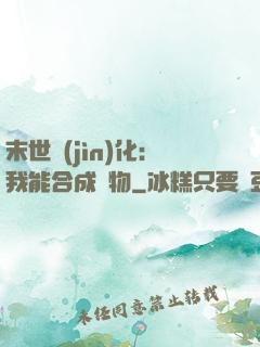 末世進(jìn)化：我能合成萬物
