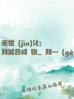 末世進(jìn)化：我能合成萬物