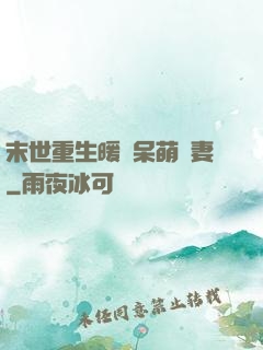 末世重生暖寵呆萌嬌妻