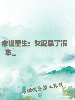 末世重生：女配拿了假劇本