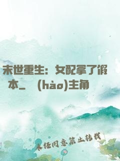 末世重生：女配拿了假劇本