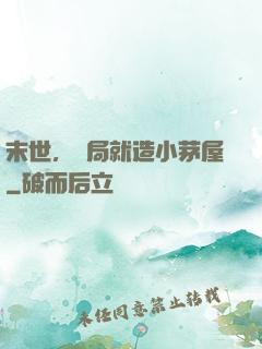 末世，開局就造小茅屋