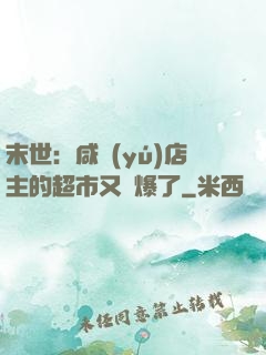 末世：咸魚(yú)店主的超市又賣爆了