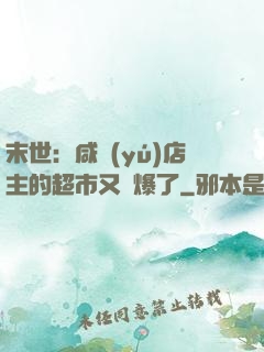 末世：咸魚(yú)店主的超市又賣爆了