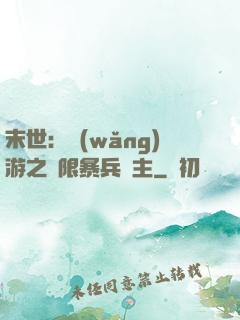末世：網(wǎng)游之無限暴兵領主
