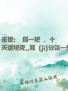 末世：開局一把槍，十天造坦克