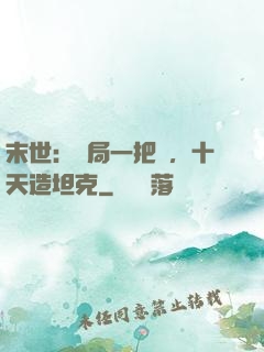 末世：開局一把槍，十天造坦克