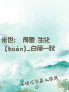 末世：開局垂釣生化軍團(tuán)