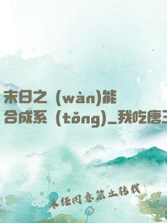 末日之萬(wàn)能合成系統(tǒng)