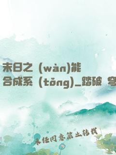 末日之萬(wàn)能合成系統(tǒng)