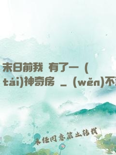末日前我擁有了一臺(tái)神奇房車