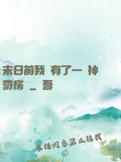 末日前我擁有了一臺神奇房車