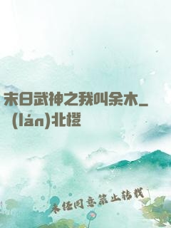 末日武神之我叫余木
