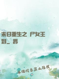 末日重生之喪尸女王駕到