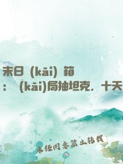末日開(kāi)寶箱：開(kāi)局抽坦克，十天抽機(jī)甲