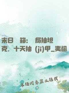 末日開寶箱：開局抽坦克，十天抽機(jī)甲