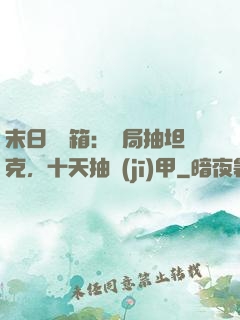 末日開寶箱：開局抽坦克，十天抽機(jī)甲