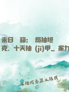 末日開寶箱：開局抽坦克，十天抽機(jī)甲