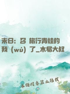 末日：召喚旅行青蛙的我無(wú)敵了