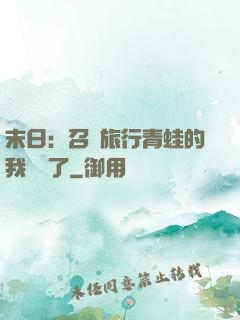 末日：召喚旅行青蛙的我無敵了