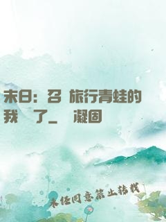 末日：召喚旅行青蛙的我無敵了