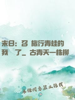 末日：召喚旅行青蛙的我無敵了