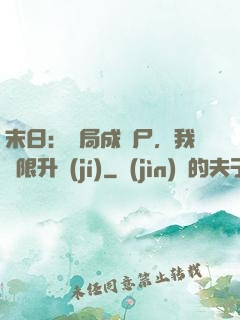 末日：開局成喪尸，我無限升級(jí)