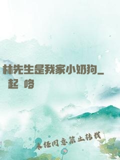 林先生是我家小奶狗