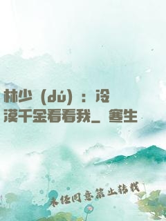 林少獨(dú)寵：冷漠千金看看我