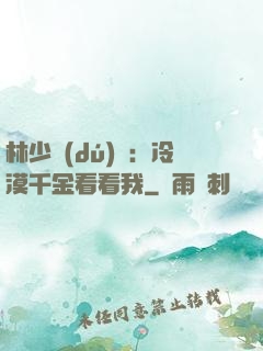 林少獨(dú)寵：冷漠千金看看我