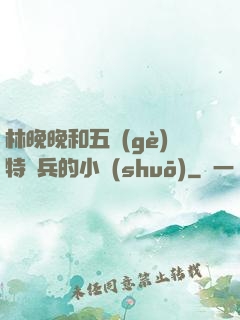 林晚晚和五個(gè)特種兵的小說(shuō)