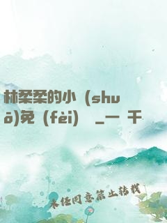 林柔柔的小說(shuō)免費(fèi)閱讀