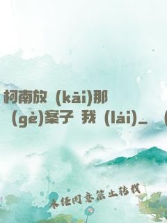 柯南放開(kāi)那個(gè)案子讓我來(lái)