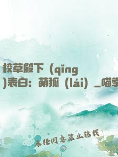 校草殿下請(qǐng)表白：萌狐來(lái)襲