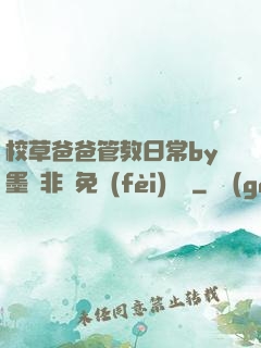校草爸爸管教日常by墨寶非寶免費(fèi)閱讀