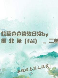 校草爸爸管教日常by墨寶非寶免費(fèi)閱讀